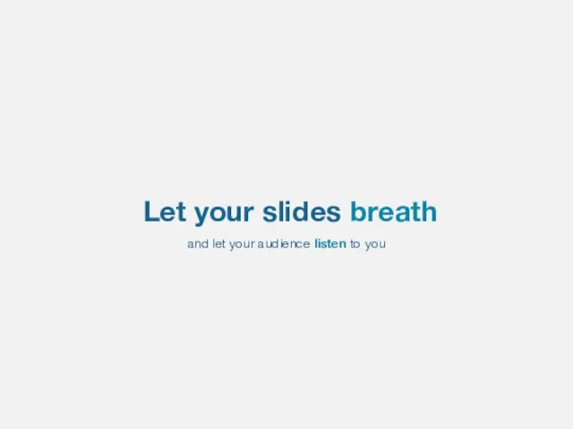 Let your slides breath and let your audience listen to you