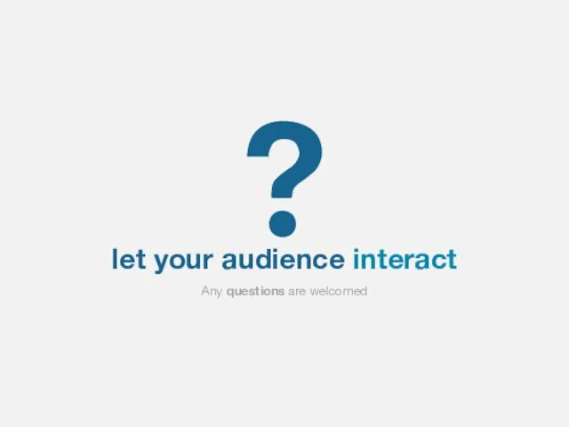 let your audience interact Any questions are welcomed