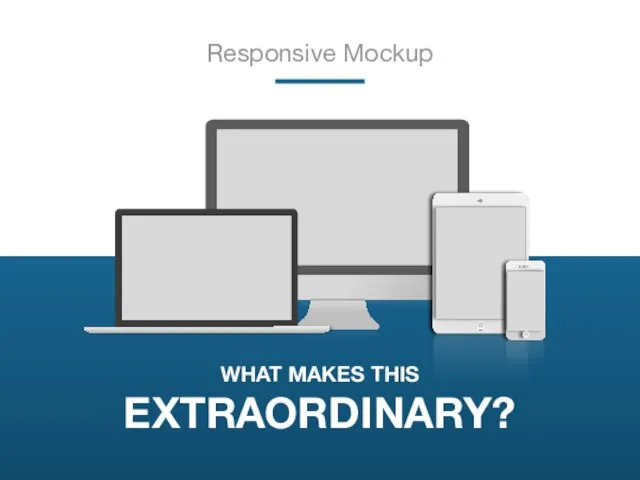 Responsive Mockup WHAT MAKES THIS EXTRAORDINARY?