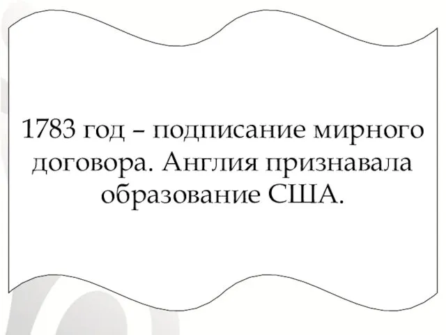 1783 год – подписание мирного договора. Англия признавала образование США.