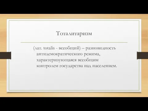 Тоталитаризм (лат. totalis - всеобщий) – разновидность антидемократического режима, характеризующаяся всеобщим контролем государства над населением.