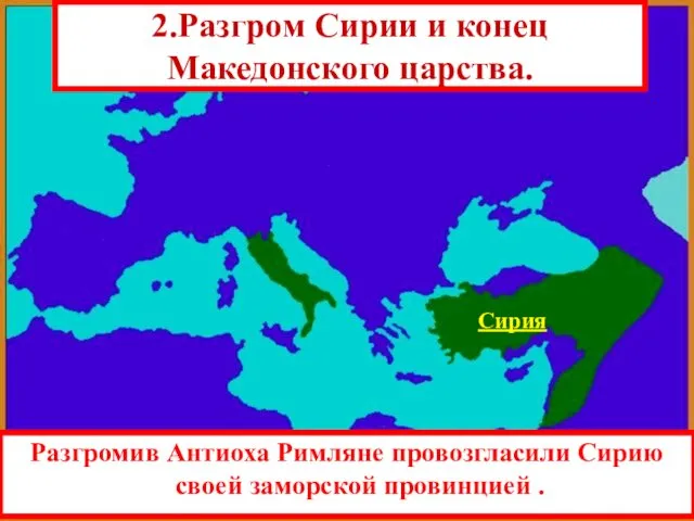 Разгромив Антиоха Римляне провозгласили Сирию своей заморской провинцией . Сирия 2.Разгром Сирии и конец Македонского царства.