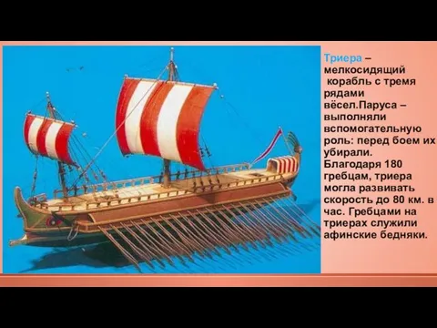 Триера –мелкосидящий корабль с тремя рядами вёсел.Паруса –выполняли вспомогательную роль: