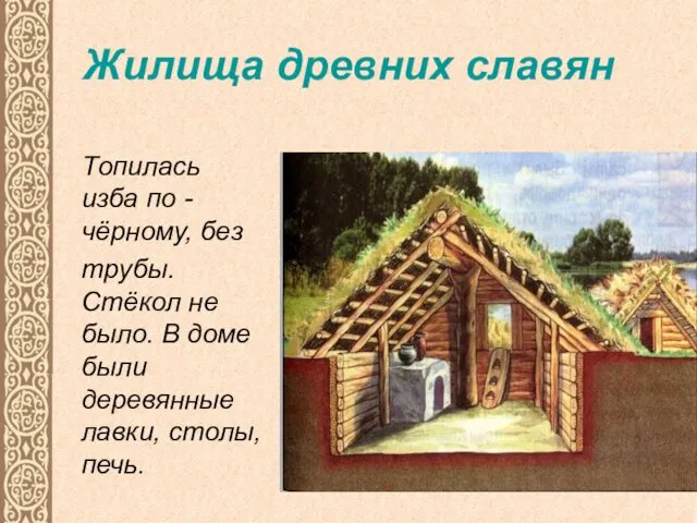 Жилища древних славян Топилась изба по -чёрному, без трубы. Стёкол