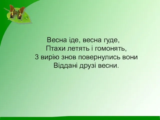 Весна іде, весна гуде, Птахи летять і гомонять, 3 вирію знов повернулись вони Віддані друзі весни.