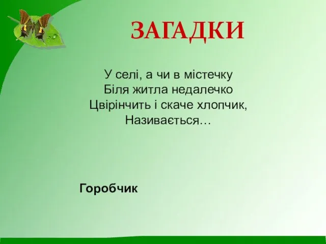 У селі, а чи в містечку Біля житла недалечко Цвірінчить і скаче хлопчик, Називається… Горобчик ЗАГАДКИ