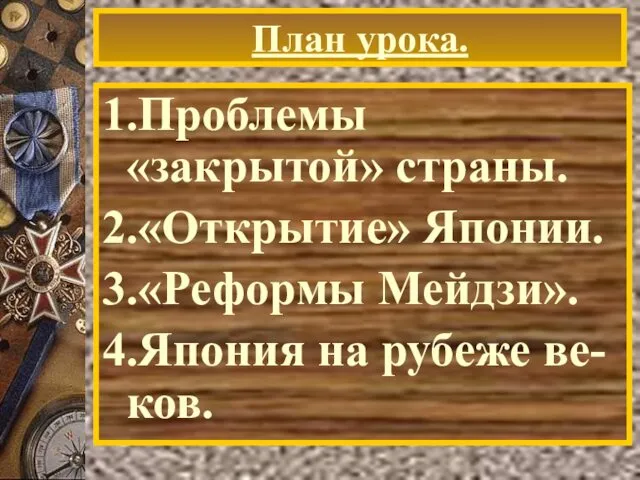 План урока. 1.Проблемы «закрытой» страны. 2.«Открытие» Японии. 3.«Реформы Мейдзи». 4.Япония на рубеже ве-ков.