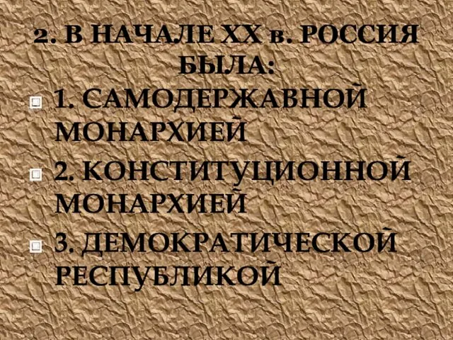 2. В НАЧАЛЕ ХХ в. РОССИЯ БЫЛА: 1. САМОДЕРЖАВНОЙ МОНАРХИЕЙ 2. КОНСТИТУЦИОННОЙ МОНАРХИЕЙ 3. ДЕМОКРАТИЧЕСКОЙ РЕСПУБЛИКОЙ