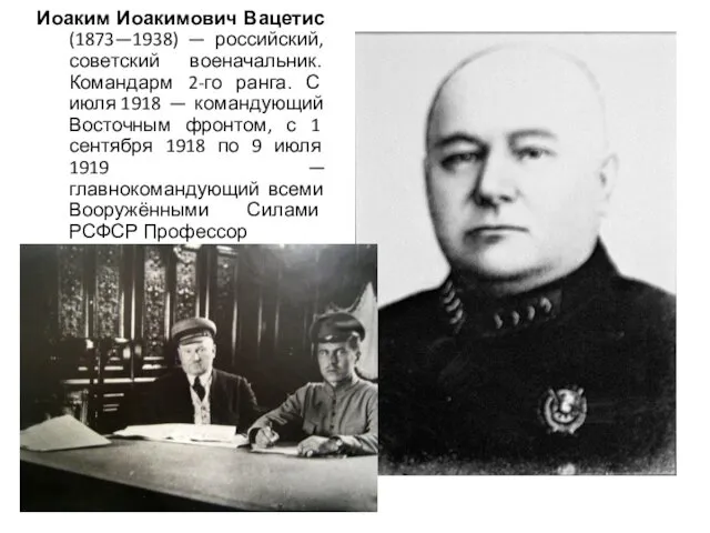 Иоаким Иоакимович Вацетис (1873—1938) — российский, советский военачальник. Командарм 2-го