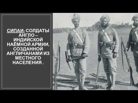 СИПАИ- СОЛДАТЫ АНГЛО – ИНДИЙСКОЙ НАЁМНОЙ АРМИИ, СОЗДАННОЙ АНГЛИЧАНАМИ ИЗ МЕСТНОГО НАСЕЛЕНИЯ .