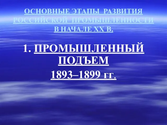 ОСНОВНЫЕ ЭТАПЫ РАЗВИТИЯ РОССИЙСКОЙ ПРОМЫШЛЕННОСТИ В НАЧАЛЕ ХХ В. 1. ПРОМЫШЛЕННЫЙ ПОДЪЕМ 1893–1899 гг.