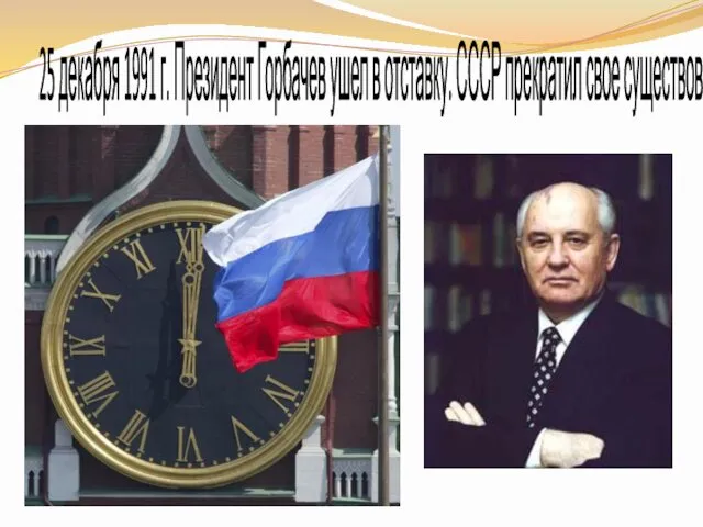 25 декабря 1991 г. Президент Горбачев ушел в отставку. СССР прекратил свое существование.