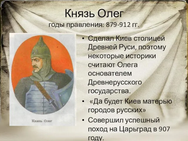 Князь Олег годы правления: 879-912 гг. Сделал Киев столицей Древней