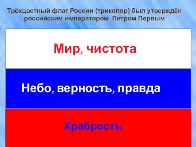 Мир, чистота Небо, верность, правда Храбрость Трёхцветный флаг России (триколор) был утверждён российским императором Петром Первым