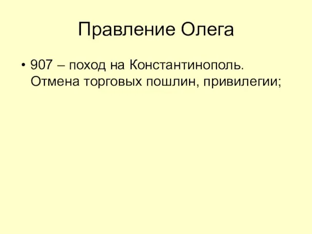 Правление Олега 907 – поход на Константинополь. Отмена торговых пошлин, привилегии;