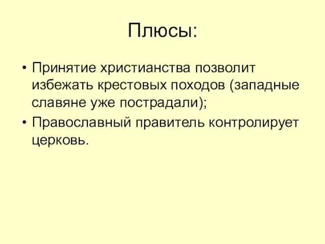 Плюсы: Принятие христианства позволит избежать крестовых походов (западные славяне уже пострадали); Православный правитель контролирует церковь.