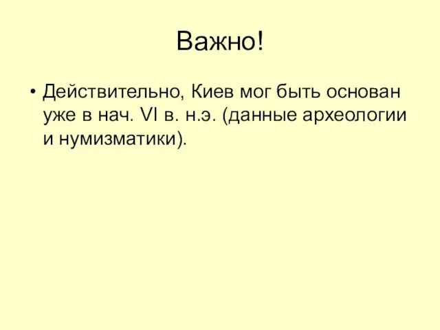 Важно! Действительно, Киев мог быть основан уже в нач. VI в. н.э. (данные археологии и нумизматики).