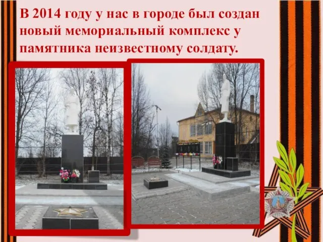 В 2014 году у нас в городе был создан новый мемориальный комплекс у памятника неизвестному солдату.