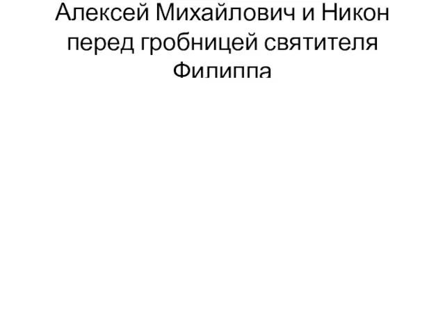 Алексей Михайлович и Никон перед гробницей святителя Филиппа