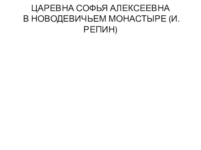 ЦАРЕВНА СОФЬЯ АЛЕКСЕЕВНА В НОВОДЕВИЧЬЕМ МОНАСТЫРЕ (И. РЕПИН)