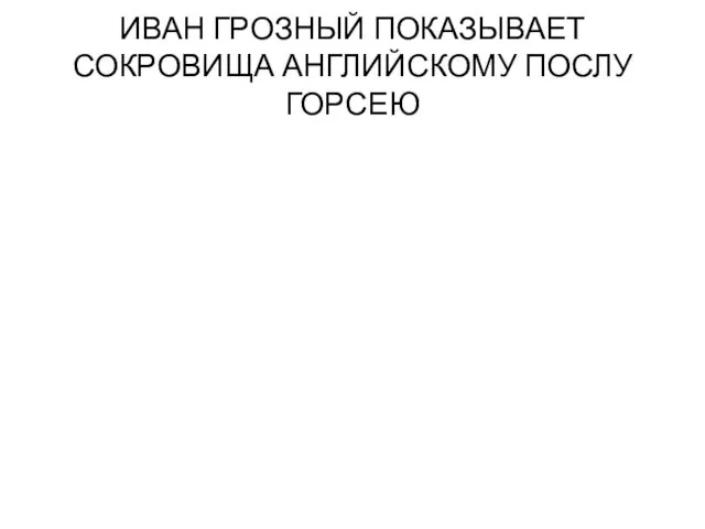 ИВАН ГРОЗНЫЙ ПОКАЗЫВАЕТ СОКРОВИЩА АНГЛИЙСКОМУ ПОСЛУ ГОРСЕЮ