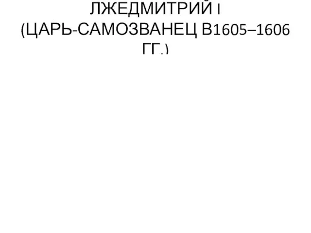 ЛЖЕДМИТРИЙ I (ЦАРЬ-САМОЗВАНЕЦ В1605–1606 ГГ.)