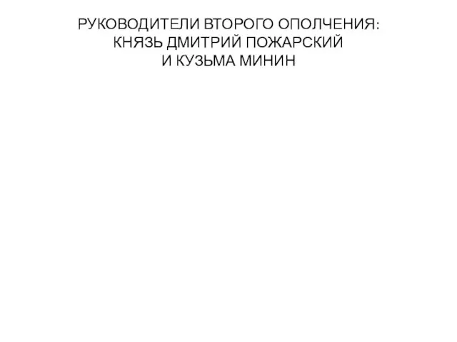 РУКОВОДИТЕЛИ ВТОРОГО ОПОЛЧЕНИЯ: КНЯЗЬ ДМИТРИЙ ПОЖАРСКИЙ И КУЗЬМА МИНИН