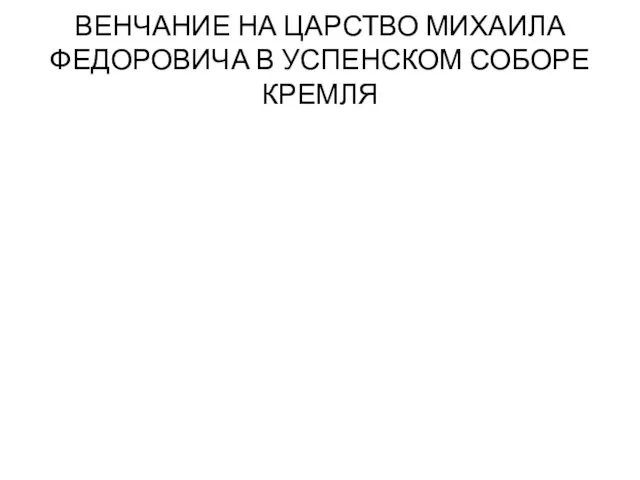 ВЕНЧАНИЕ НА ЦАРСТВО МИХАИЛА ФЕДОРОВИЧА В УСПЕНСКОМ СОБОРЕ КРЕМЛЯ