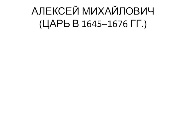 АЛЕКСЕЙ МИХАЙЛОВИЧ (ЦАРЬ В 1645–1676 ГГ.)