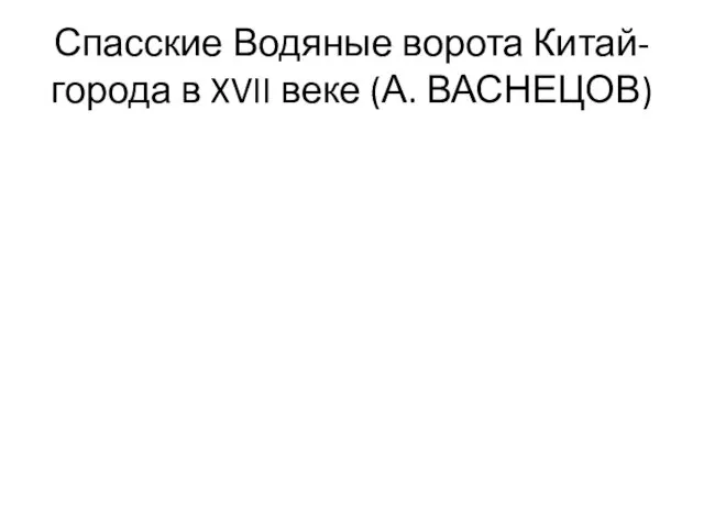 Спасские Водяные ворота Китай-города в XVII веке (А. ВАСНЕЦОВ)