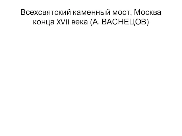 Всехсвятский каменный мост. Москва конца XVII века (А. ВАСНЕЦОВ)