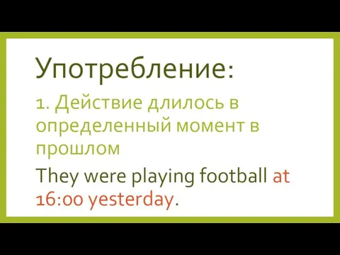 Употребление: 1. Действие длилось в определенный момент в прошлом They were playing football at 16:00 yesterday.