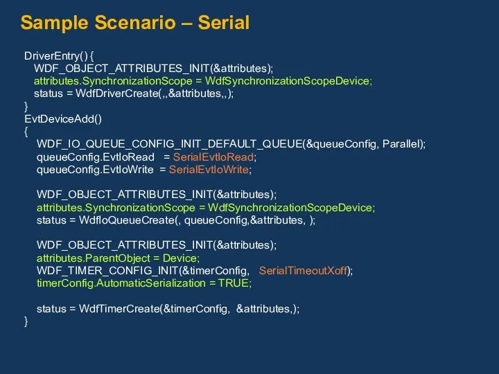 Sample Scenario – Serial DriverEntry() { WDF_OBJECT_ATTRIBUTES_INIT(&attributes); attributes.SynchronizationScope = WdfSynchronizationScopeDevice;
