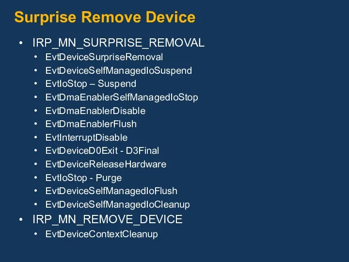 Surprise Remove Device IRP_MN_SURPRISE_REMOVAL EvtDeviceSurpriseRemoval EvtDeviceSelfManagedIoSuspend EvtIoStop – Suspend EvtDmaEnablerSelfManagedIoStop