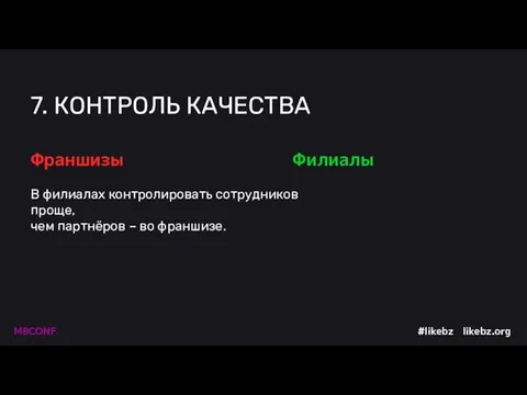 7. КОНТРОЛЬ КАЧЕСТВА В филиалах контролировать сотрудников проще, чем партнёров – во франшизе. Франшизы Филиалы