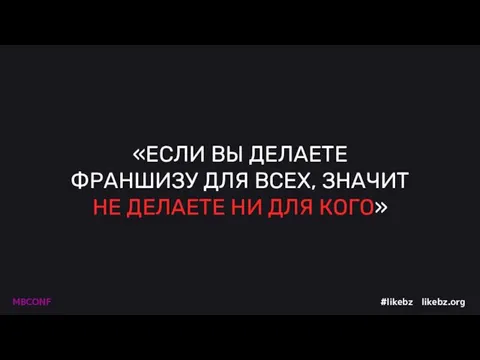 «ЕСЛИ ВЫ ДЕЛАЕТЕ ФРАНШИЗУ ДЛЯ ВСЕХ, ЗНАЧИТ НЕ ДЕЛАЕТЕ НИ ДЛЯ КОГО»