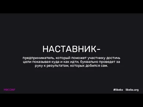 НАСТАВНИК- предприниматель, который поможет участнику достичь цели показывая куда и