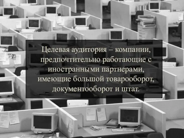 Целевая аудитория – компании, предпочтительно работающие с иностранными партнерами, имеющие большой товарооборот, документооборот и штат.