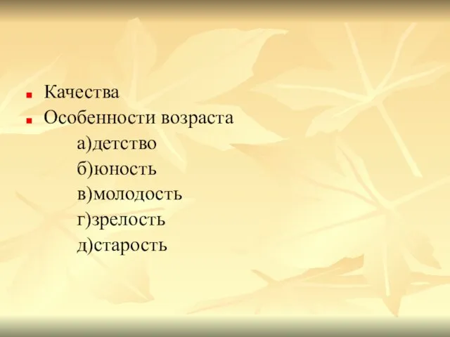 Качества Особенности возраста а)детство б)юность в)молодость г)зрелость д)старость