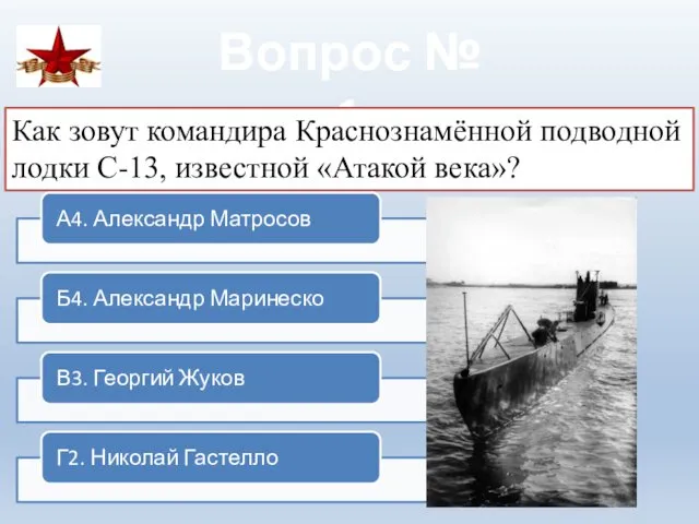 Вопрос № 1 Как зовут командира Краснознамённой подводной лодки С-13, известной «Атакой века»?