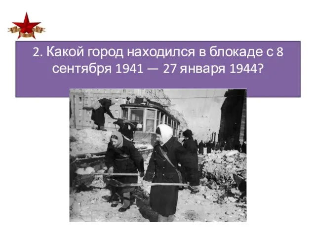 2. Какой город находился в блокаде с 8 сентября 1941 — 27 января 1944?