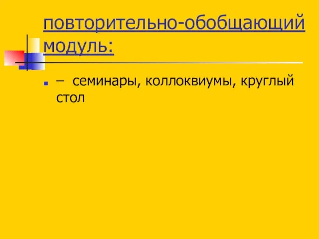 повторительно-обобщающий модуль: – семинары, коллоквиумы, круглый стол