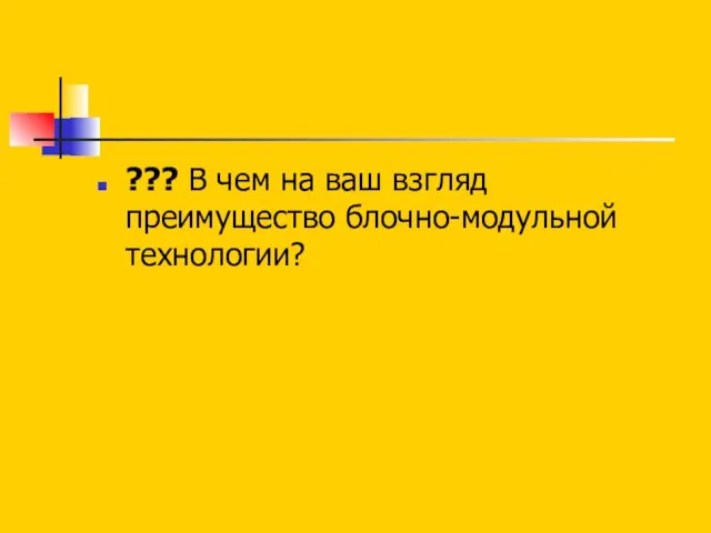 ??? В чем на ваш взгляд преимущество блочно-модульной технологии?