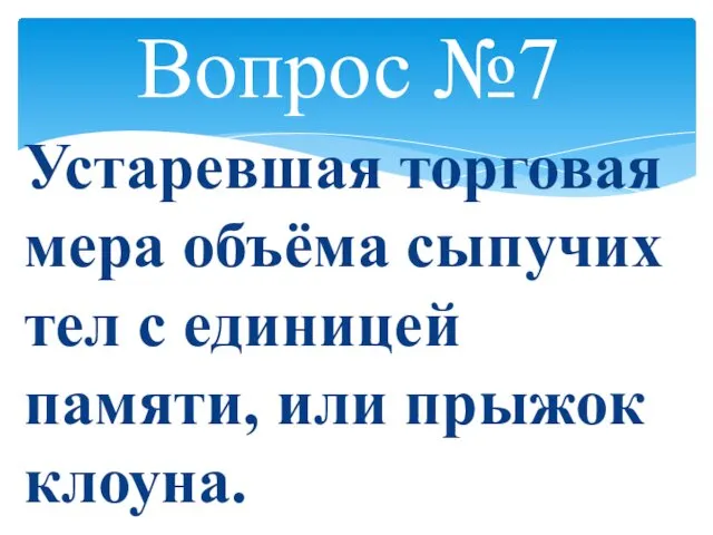 Вопрос №7 Устаревшая торговая мера объёма сыпучих тел с единицей памяти, или прыжок клоуна.