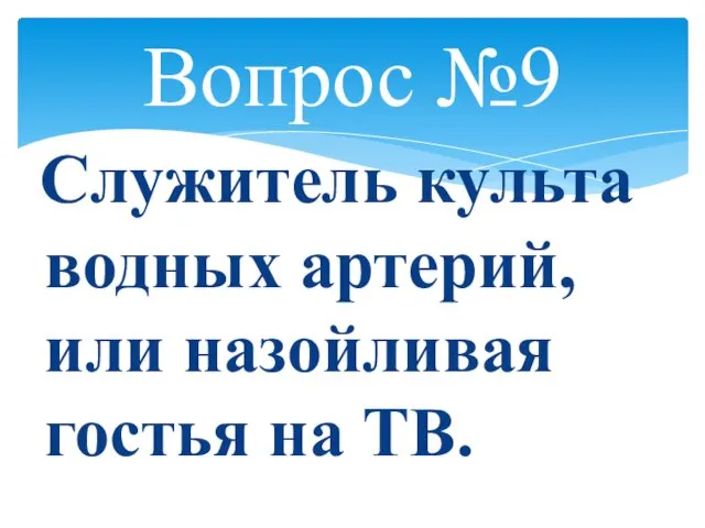 Вопрос №9 Служитель культа водных артерий, или назойливая гостья на ТВ.