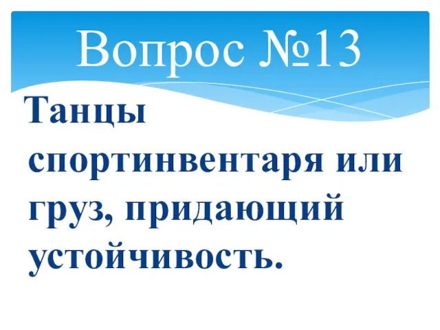 Вопрос №13 Танцы спортинвентаря или груз, придающий устойчивость.