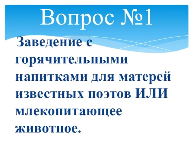 Вопрос №1 Заведение с горячительными напитками для матерей известных поэтов ИЛИ млекопитающее животное.