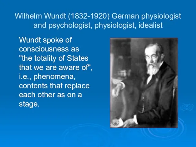 Wilhelm Wundt (1832-1920) German physiologist and psychologist, physiologist, idealist Wundt spoke of consciousness
