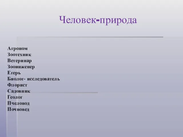 Человек-природа Агроном Зоотехник Ветеринар Зооинженер Егерь Биолог- исследователь Флорист Садовник Геолог Пчеловод Почвовед