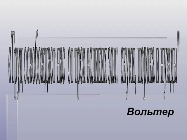 Вольтер «Труд освобождает нас от трех великих зол: скуки, порока и нужды"